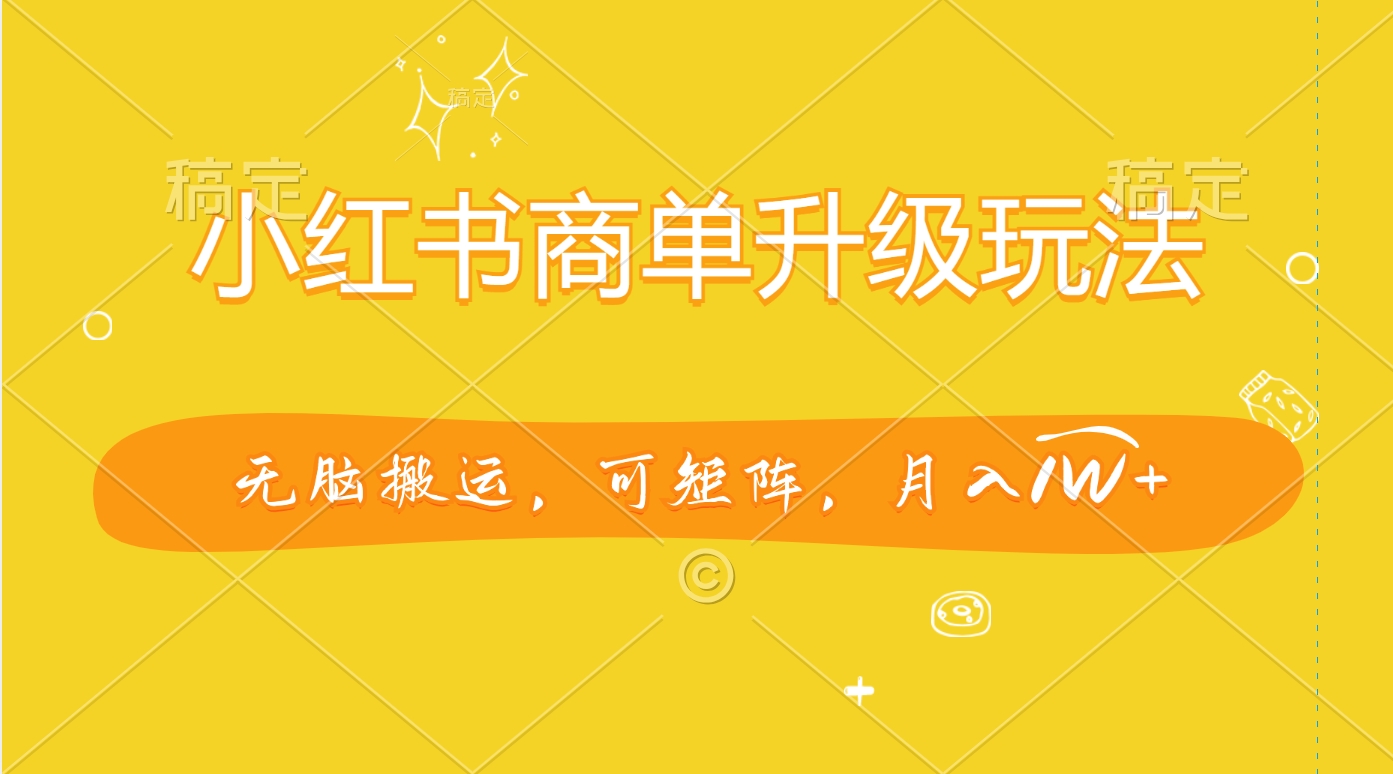 小红书商单升级玩法，无脑搬运，可矩阵，月入1W+-小白资源网
