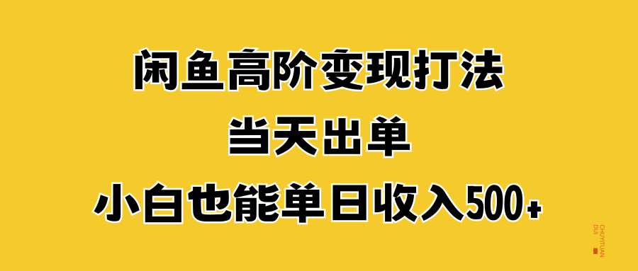 闲鱼高阶变现打法，当天出单，小白也能单日收入500+-小白资源网