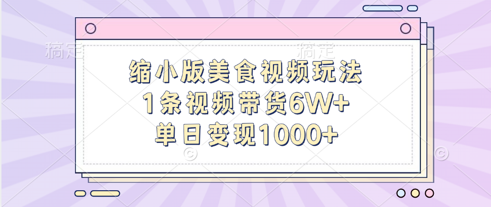 缩小版美食视频玩法，1条视频带货6W+，单日变现1000+-小白资源网