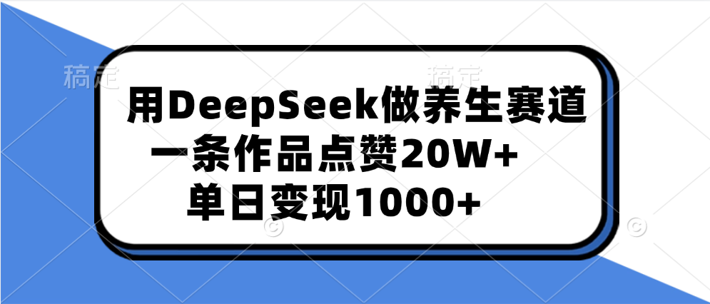 用DeepSeek做养生赛道，一条作品点赞20W+，单日变现1000+-小白资源网