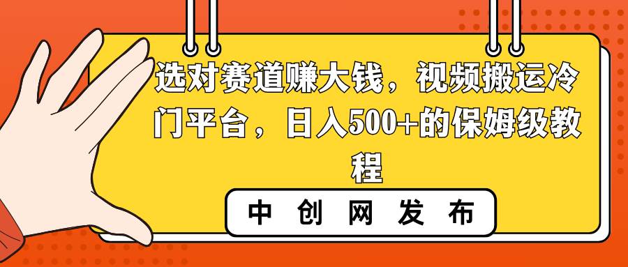 选对赛道赚大钱，视频搬运冷门平台，日入500+的保姆级教程-小白资源网
