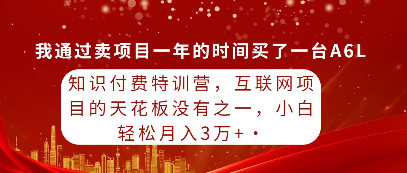 知识付费特训营，互联网项目的天花板，没有之一，小白轻轻松松月入三万+-小白资源网