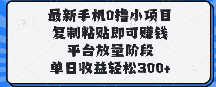 最新手机0撸小项目，复制粘贴即可赚钱，单日收益轻松300+-小白资源网