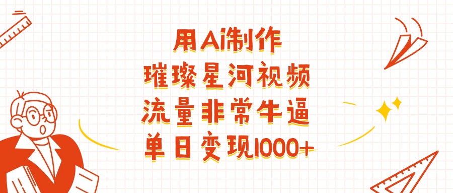 用Ai制作璀璨星河视频，流量非常牛逼，单日变现1000+-小白资源网