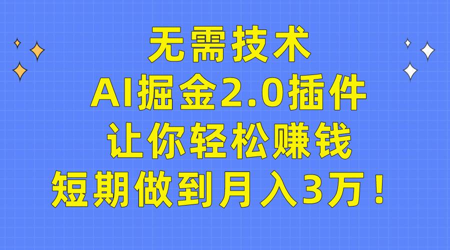 无需技术，AI掘金2.0插件让你轻松赚钱，短期做到月入3万！-小白资源网