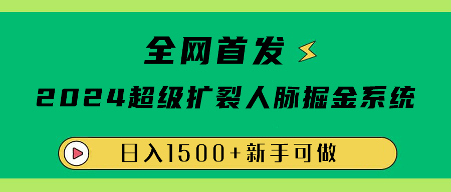 全网首发：2024超级扩列，人脉掘金系统，日入1500+-小白资源网
