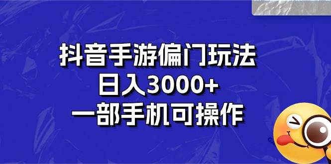 抖音手游偏门玩法，日入3000+，一部手机可操作-小白资源网
