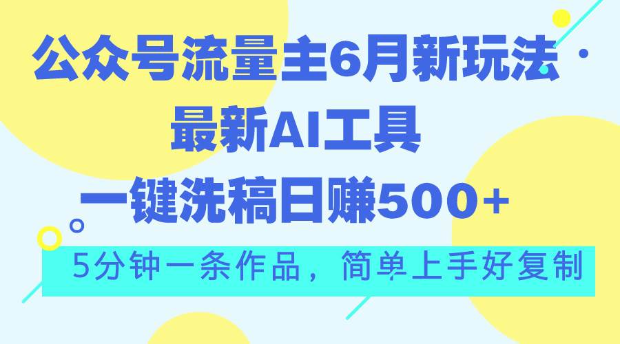 公众号流量主6月新玩法，最新AI工具一键洗稿单号日赚500+，5分钟一条作…-小白资源网