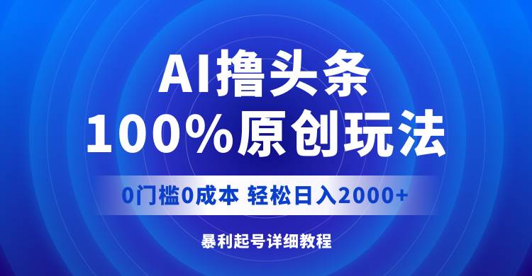 AI撸头条，100%原创玩法，0成本0门槛，轻松日入2000+-小白资源网