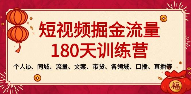 短视频-掘金流量180天训练营，个人ip、同城、流量、文案、带货、各领域、口播、直播等-小白资源网