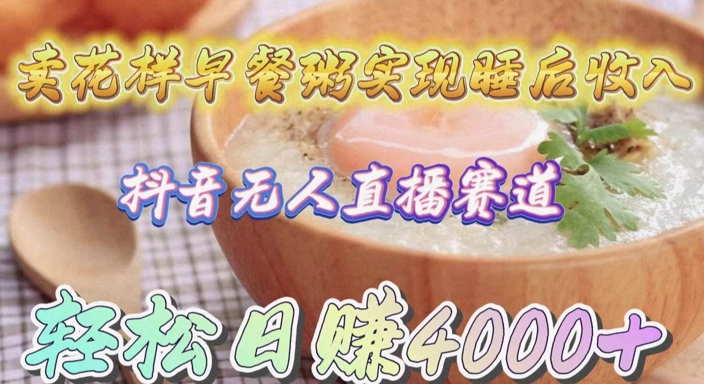卖花样早餐粥实现睡后收入！抖音无人直播新赛道，轻松日赚4000+-小白资源网