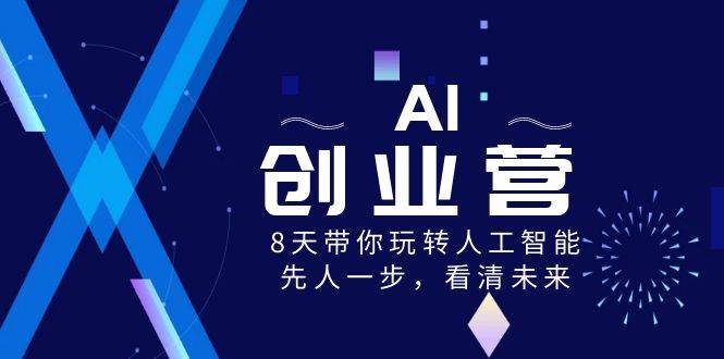 AI-创业营，8天带你玩转人工智能，先人一步，看清未来！-小白资源网