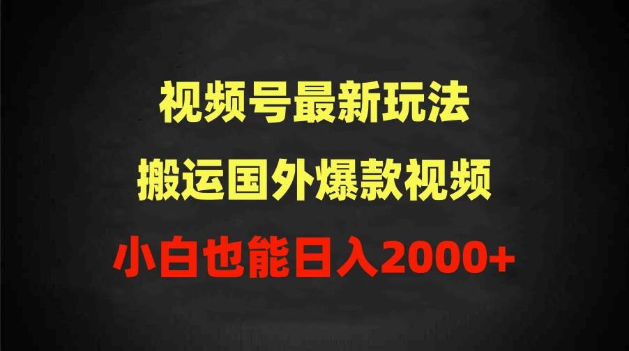 2024视频号最新玩法，搬运国外爆款视频，100%过原创，小白也能日入2000+-小白资源网