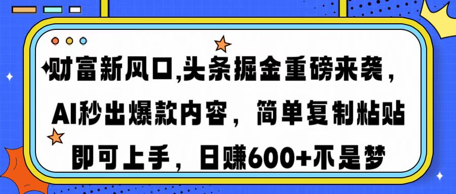 财富新风口,头条掘金重磅来袭，AI秒出爆款内容，简单复制粘贴即可上手，日赚600+不是梦-小白资源网