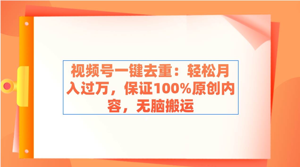 视频号一键去重：轻松月入过万，保证100%原创内容，无脑搬运-小白资源网