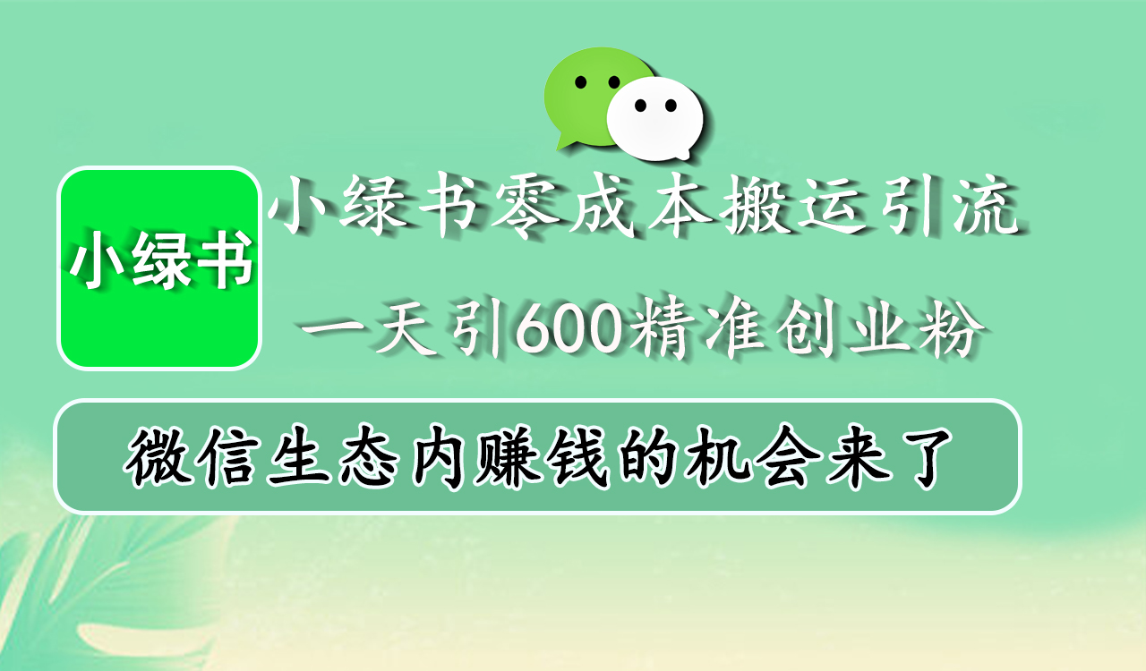 小绿书零成本搬运引流,一天引600精准创业粉,微信生态内赚钱的机会来了-小白资源网