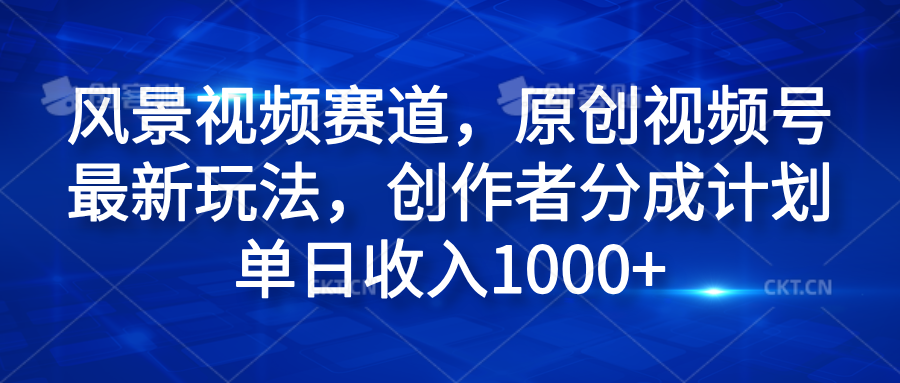 风景视频赛道，原创视频号最新玩法，创作者分成计划单日收入1000+-小白资源网