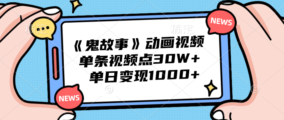 《鬼故事》动画视频,单条视频点赞30W+,单日变现1000+-小白资源网