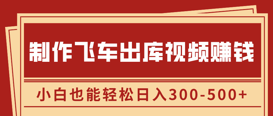 制作飞车出库视频赚钱，玩信息差一单赚50-80，小白也能轻松日入300-500+-小白资源网