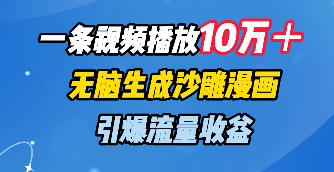 一条视频播放10万＋，无脑生成沙雕漫画，引爆流量收益-小白资源网