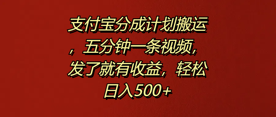 支付宝分成计划搬运，五分钟一条视频，发了就有收益，轻松日入500+-小白资源网