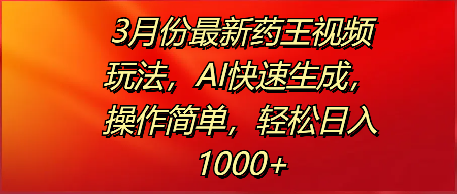 3月份最新药王视频玩法，AI快速生成，操作简单，轻松日入1000+-小白资源网