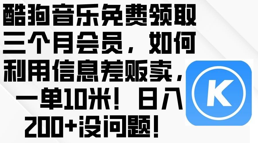 酷狗音乐免费领取三个月会员，利用信息差贩卖，一单10米！日入200+没问题-小白资源网