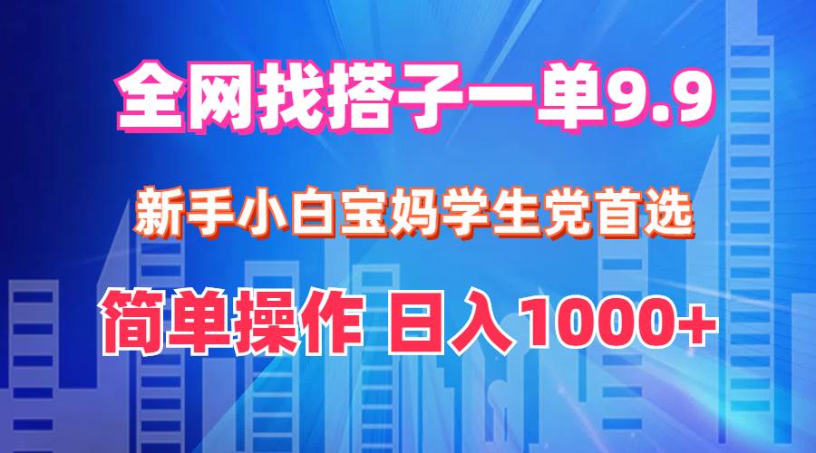 全网找搭子1单9.9 新手小白宝妈学生党首选 简单操作 日入1000+-小白资源网