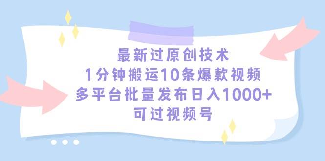 最新过原创技术，1分钟搬运10条爆款视频，多平台批量发布日入1000+，可…-小白资源网