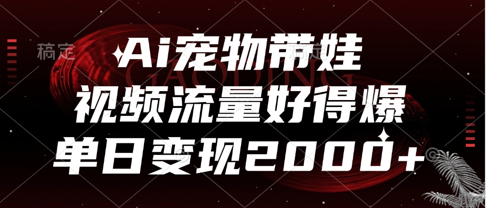 Ai宠物带娃，视频流量好得爆，单日变现2000+-小白资源网