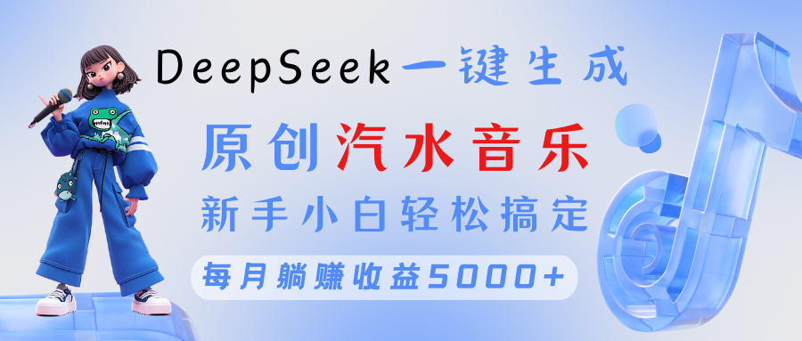 原创汽水音乐DeepSeek一键生成 新手小白轻松搞定 每月躺赚5000+-小白资源网