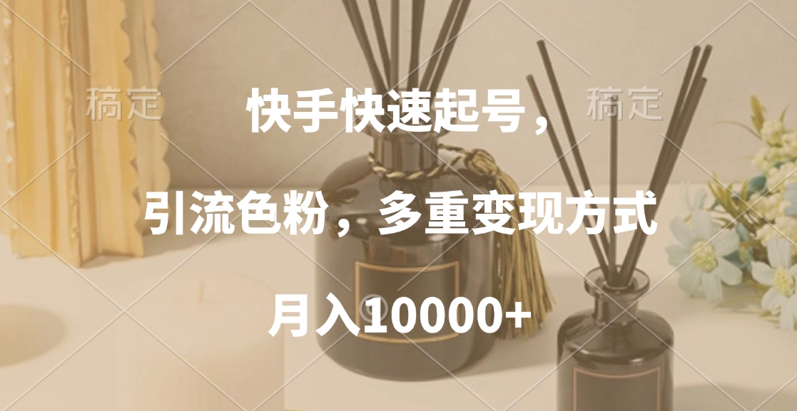 快手快速起号，引流色粉，多重变现方式，月入10000+-小白资源网