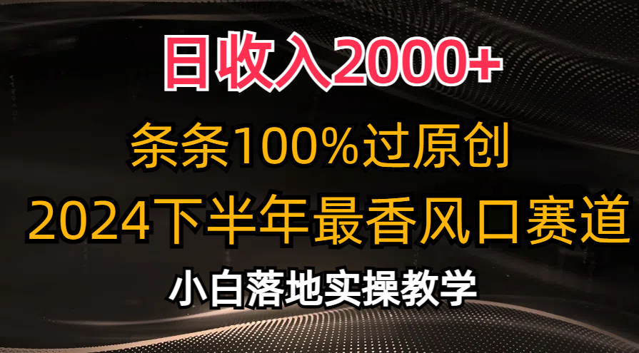 2024下半年最香风口赛道，小白轻松上手，日收入2000+，条条100%过原创-小白资源网