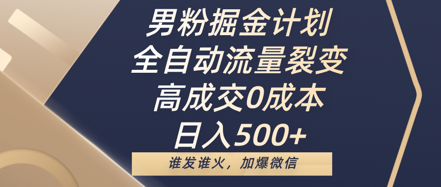 男粉掘金计划，全自动流量裂变，高成交0成本，日入500+，谁发谁火，加爆微信-小白资源网