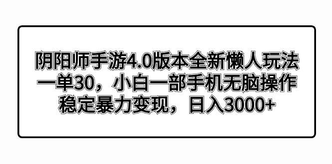 阴阳师手游4.0版本全新懒人玩法，一单30，小白一部手机无脑操作，稳定暴力变现-小白资源网