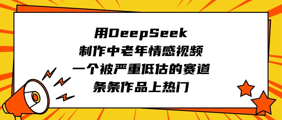 用DeepSeek制作中老年情感视频，一个被严重低估的赛道，条条作品上热门-小白资源网