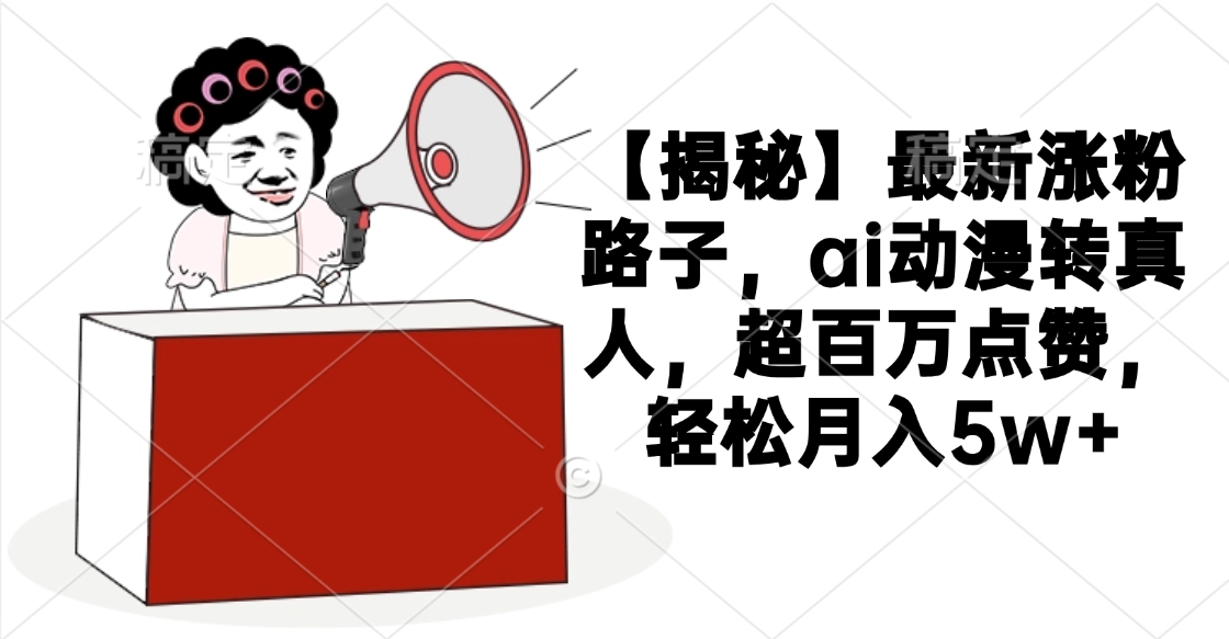 【揭秘】最新涨粉路子，ai动漫转真人，超百万点赞，轻松月入5w+-小白资源网