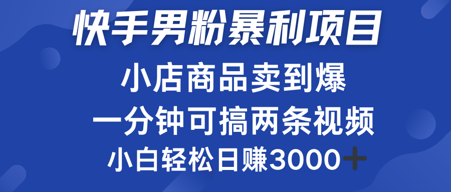 快手男粉必做项目,小店商品简直卖到爆,小白轻松也可日赚3000+-小白资源网