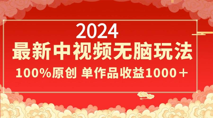 2024最新中视频无脑玩法，作品制作简单，100%原创，单作品收益1000＋-小白资源网
