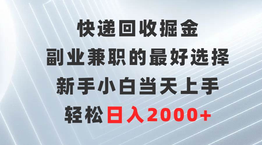 快递回收掘金，副业兼职的最好选择，新手小白当天上手，轻松日入2000+-小白资源网