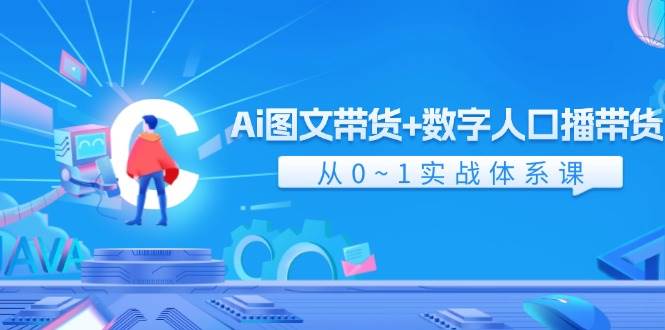 Ai 图文带货+数字人口播带货，从0~1实战体系课（43节）-小白资源网
