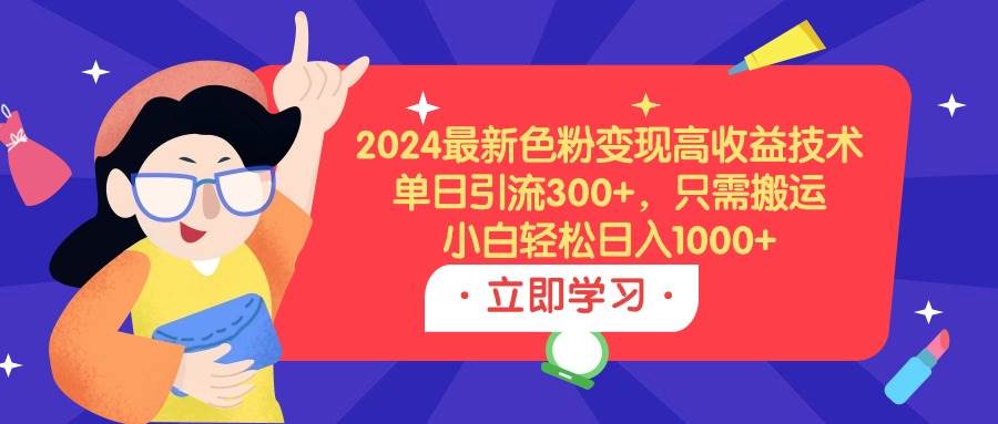 2024最新色粉变现高收益技术，单日引流300+，只需搬运，小白轻松日入1000+-小白资源网