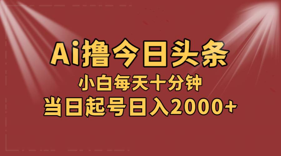 AI撸爆款头条，当天起号，可矩阵，第二天见收益，小白无脑轻松日入2000+-小白资源网