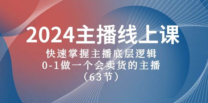 2024主播线上课，快速掌握主播底层逻辑，0-1做一个会卖货的主播（63节课）-小白资源网