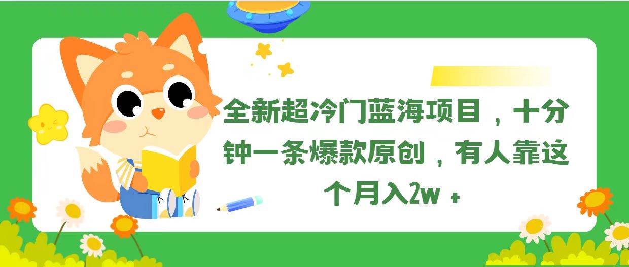 全新超冷门蓝海项目，十分钟一条爆款原创，有人靠这个月入2w＋-小白资源网