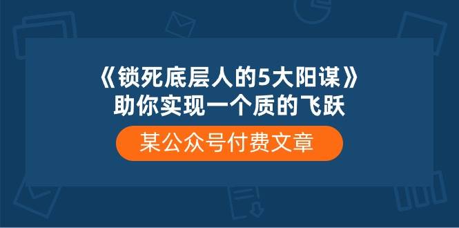 某付费文章《锁死底层人的5大阳谋》助你实现一个质的飞跃-小白资源网