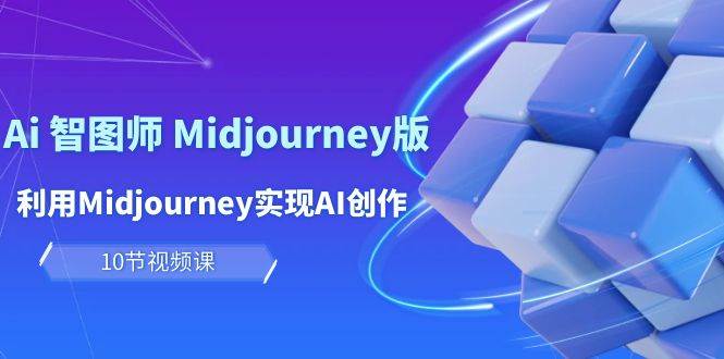 玩赚Ai 智图师 Midjourney版：利用Midjourney实现AI创作及变现（10节课）-小白资源网