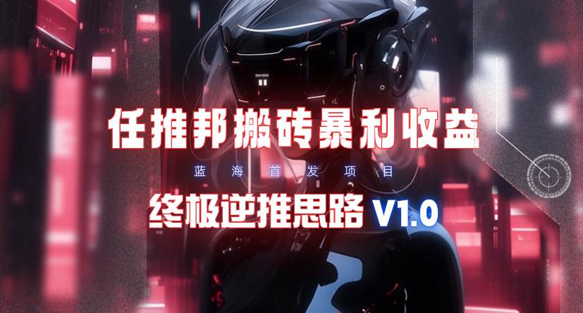 【限时蓝海】任推邦搬砖暴利吃收益_终极逆推思路V1.0-小白资源网