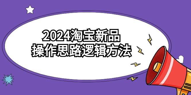 2024淘宝新品操作思路逻辑方法(6节视频课)-小白资源网