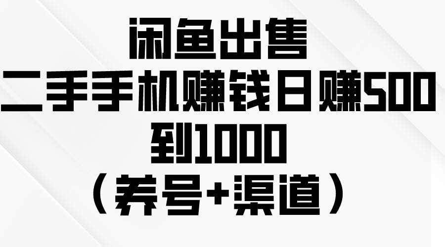 闲鱼出售二手手机赚钱，日赚500到1000（养号+渠道）-小白资源网